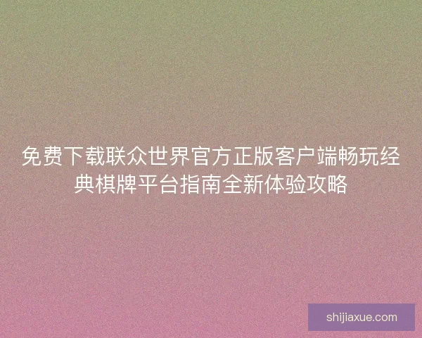 免费下载联众世界官方正版客户端畅玩经典棋牌平台指南全新体验攻略