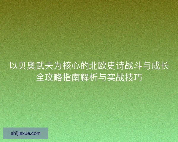 以贝奥武夫为核心的北欧史诗战斗与成长全攻略指南解析与实战技巧