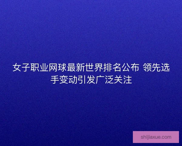 女子职业网球最新世界排名公布 领先选手变动引发广泛关注