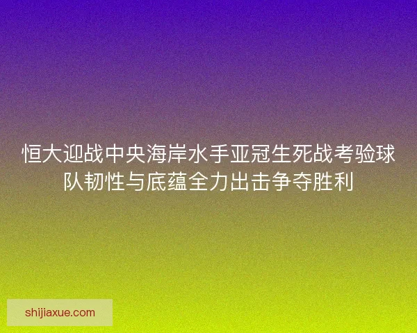 恒大迎战中央海岸水手亚冠生死战考验球队韧性与底蕴全力出击争夺胜利