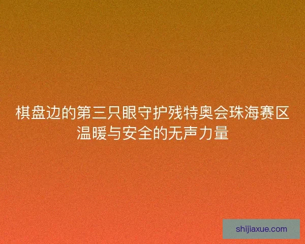 棋盘边的第三只眼守护残特奥会珠海赛区温暖与安全的无声力量